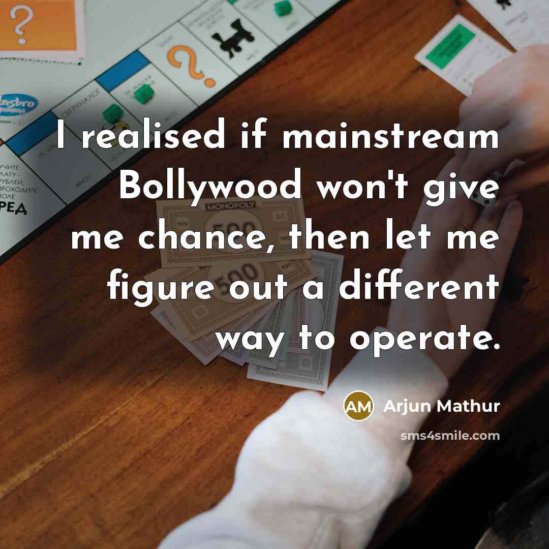 “I realised if mainstream Bollywood won't give me chance, then let me figure out a different way to operate.” quote by Arjun Mathur