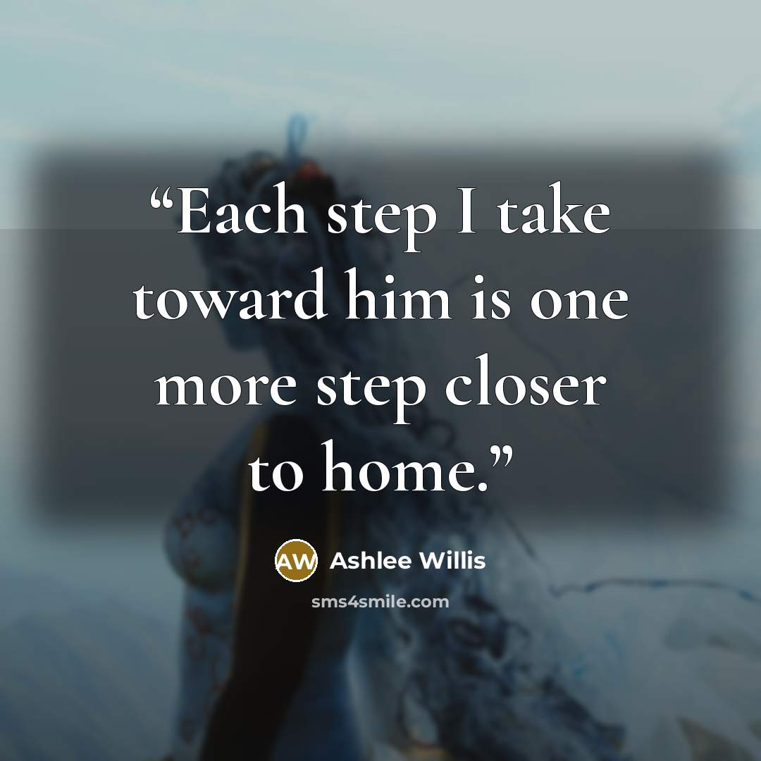 “Each step I take toward him is one more step closer to home.” quote by Ashlee Willis