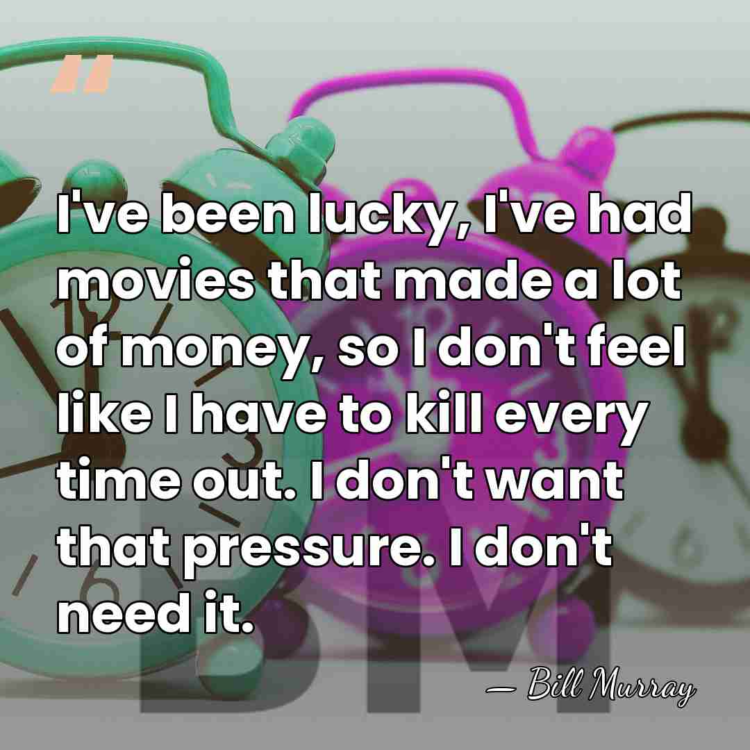 I've been lucky, I've had movies that made a lot of money,&hellip; - Bill Murray