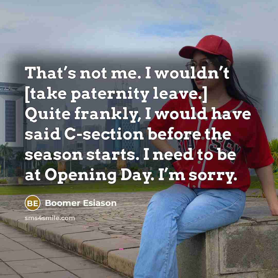 “That’s not me. I wouldn’t [take paternity leave.] Quite frankly, I would have said C-section before the season starts. I need to be at Opening Day. I’m sorry.” quote by Boomer Esiason