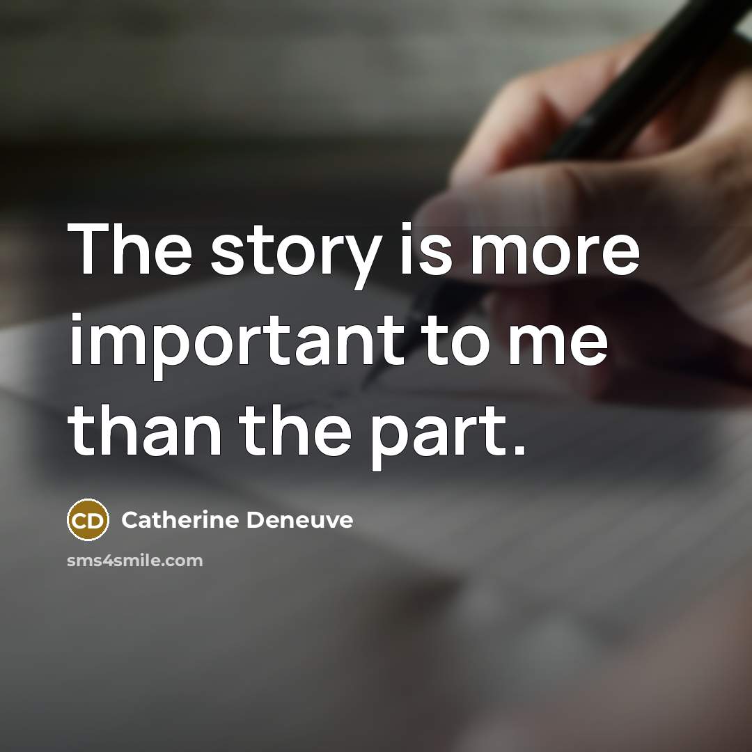 “The story is more important to me than the part.…” quote by Catherine Deneuve