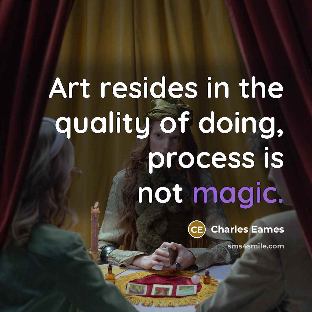 “Art resides in the quality of doing, process is not…” quote by Charles Eames