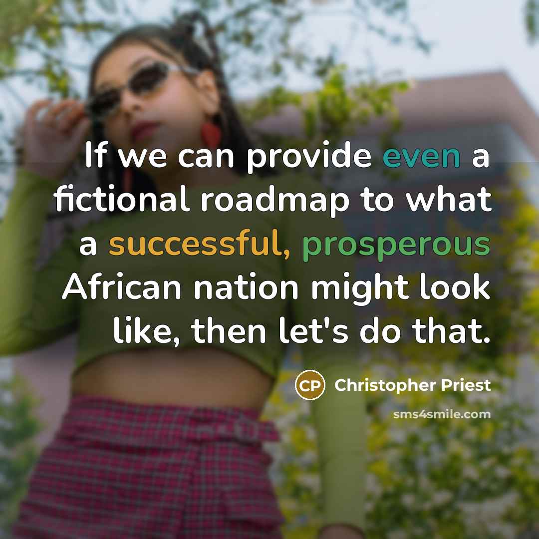 “If we can provide even a fictional roadmap to what a successful, prosperous African nation might look like, then let's do that.” quote by Christopher Priest