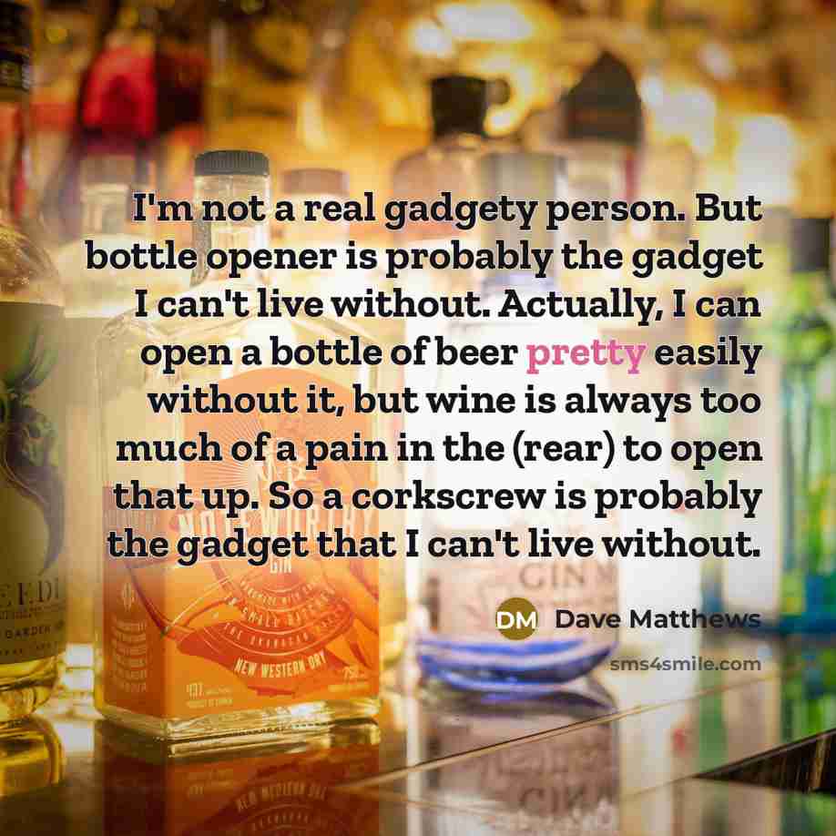 “I'm not a real gadgety person. But bottle opener is…” quote by Dave Matthews