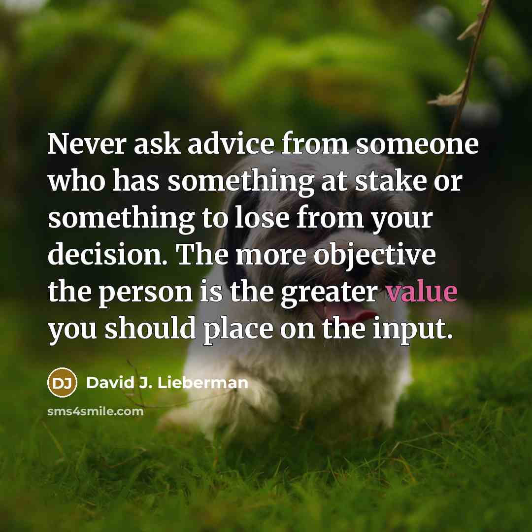 “Never ask advice from someone who has something at stake…” quote by David J. Lieberman