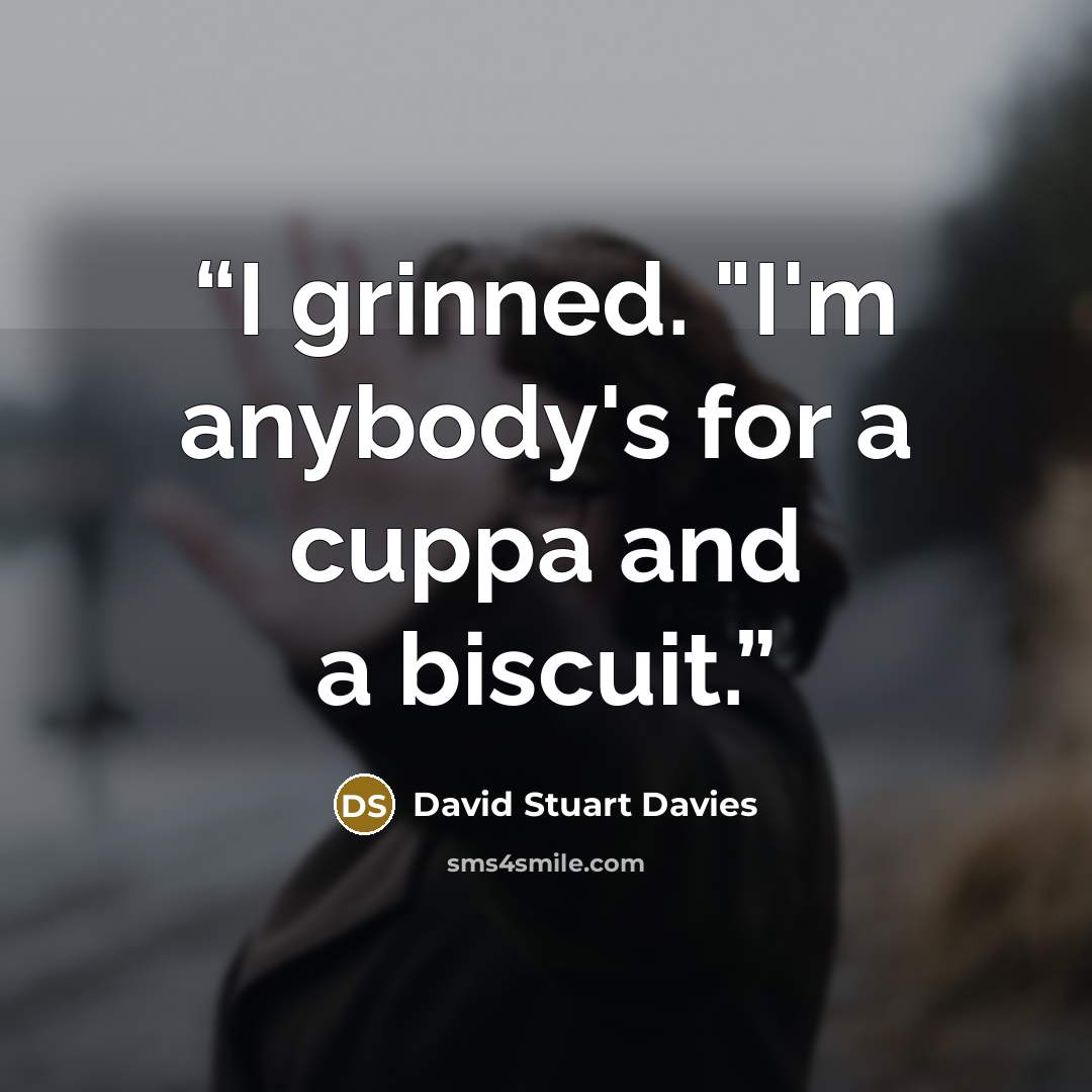 “I grinned. "I'm anybody's for a cuppa and a biscuit.” quote by David Stuart Davies