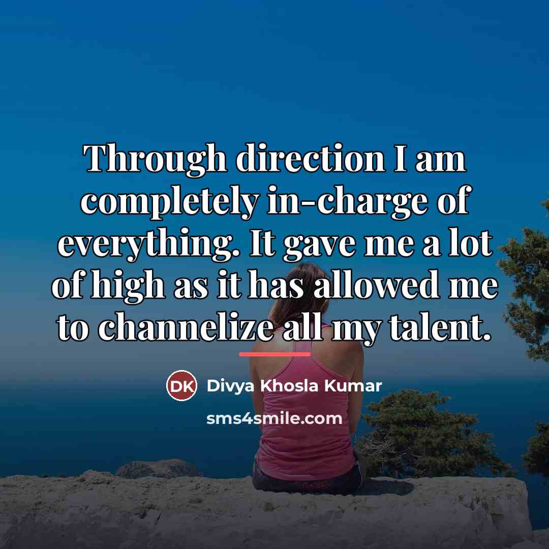 “Through direction I am completely in-charge of everything. It gave…” quote by Divya Khosla Kumar