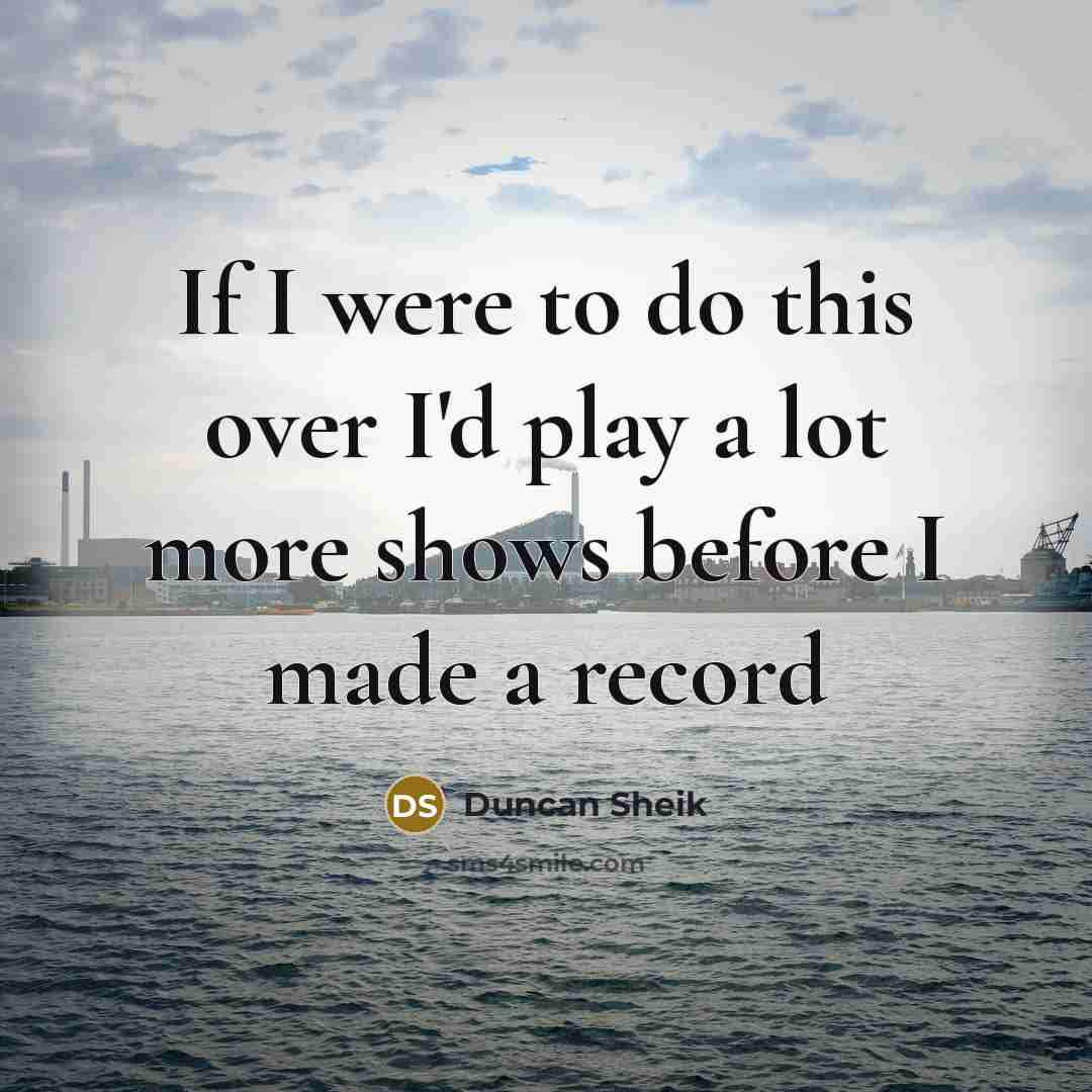 “If I were to do this over I'd play a…” quote by Duncan Sheik
