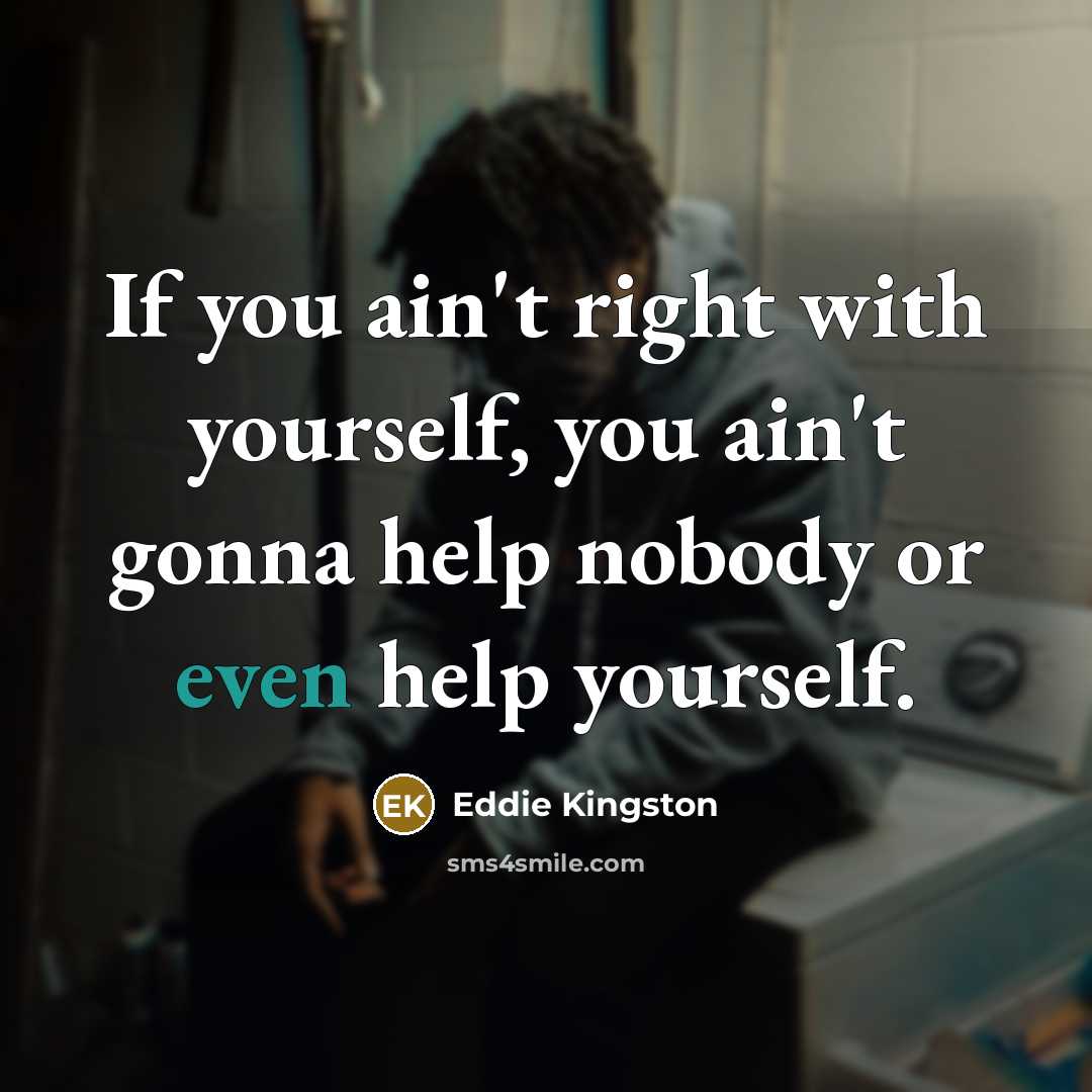 “If you ain't right with yourself, you ain't gonna help…” quote by Eddie Kingston