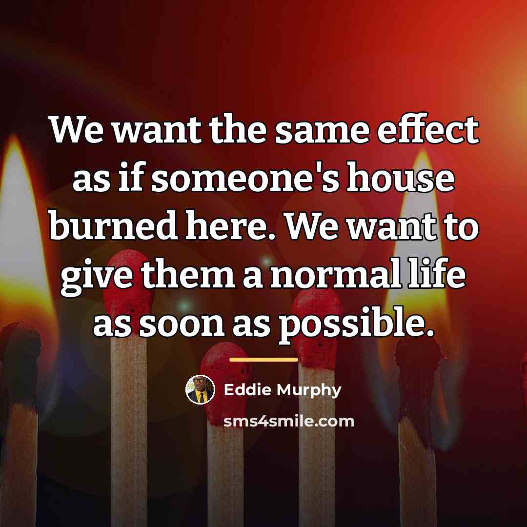 “We want the same effect as if someone's house burned…” quote by Eddie Murphy