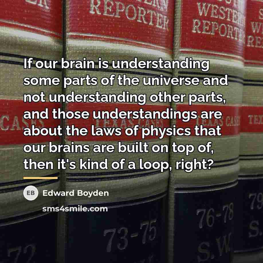 “If our brain is understanding some parts of the universe…” quote by Edward Boyden