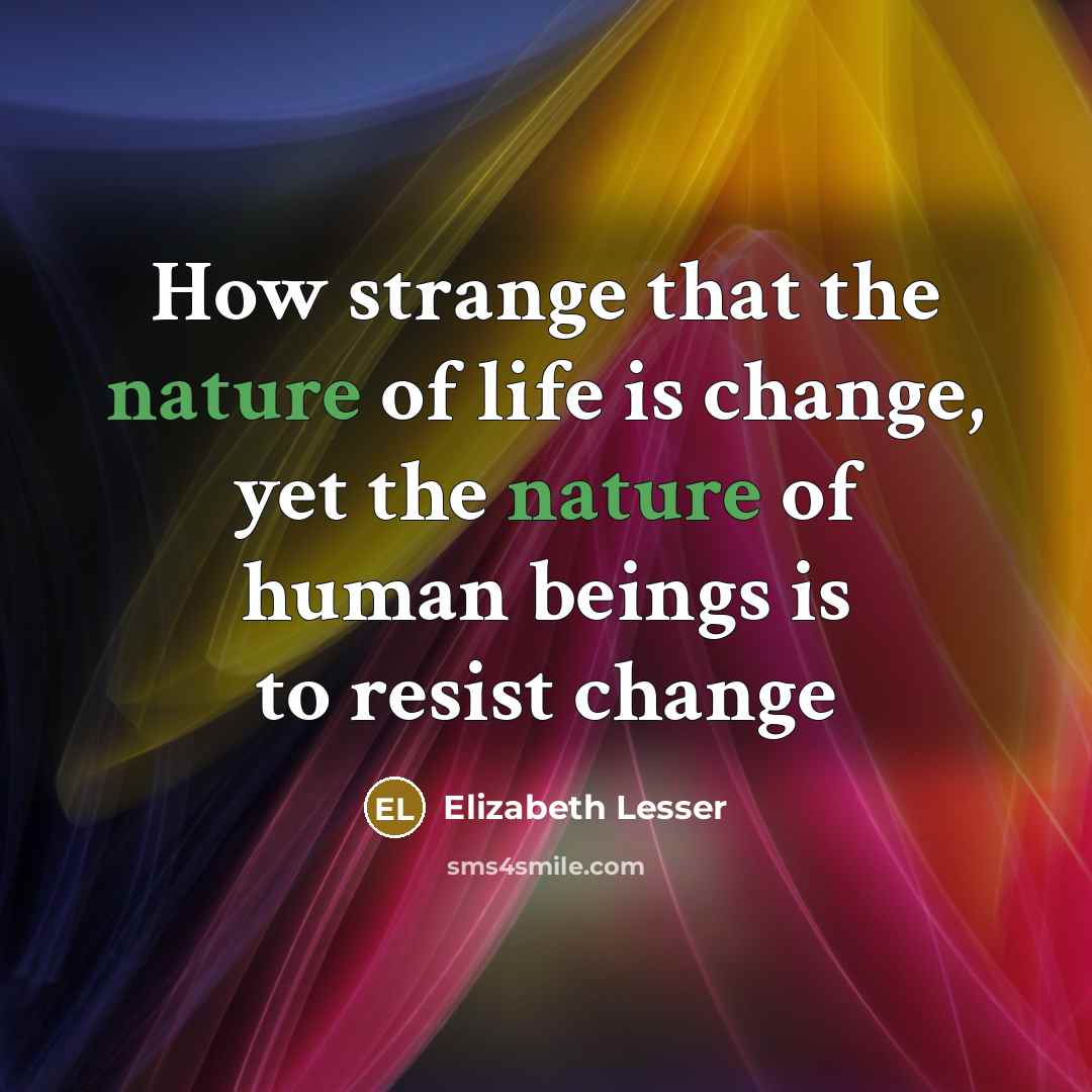 “How strange that the nature of life is change, yet…” quote by Elizabeth Lesser