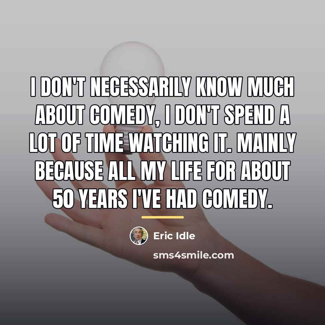“I don't necessarily know much about comedy, I don't spend…” quote by Eric Idle
