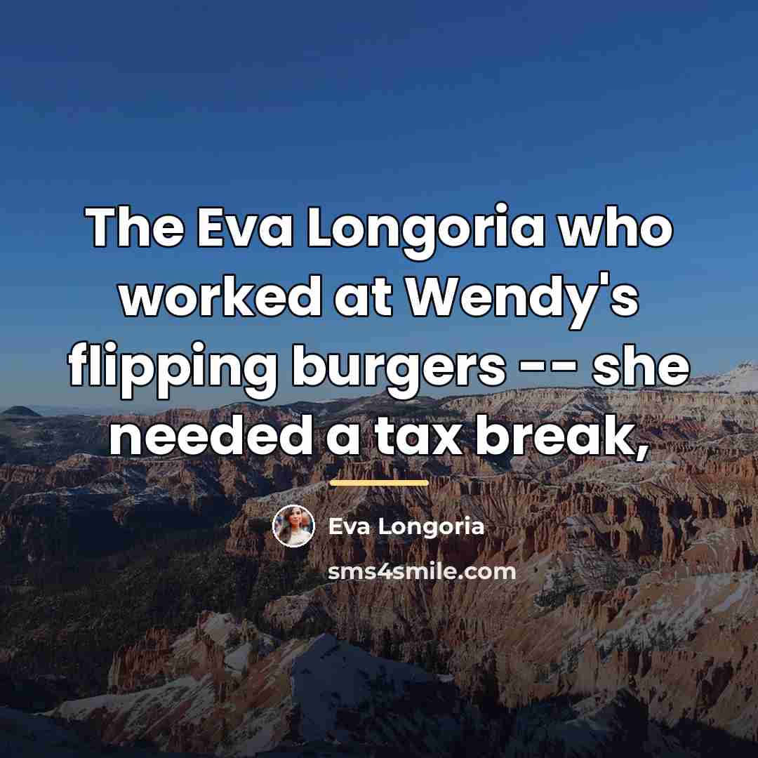 “The Eva Longoria who worked at Wendy's flipping burgers --…” quote by Eva Longoria