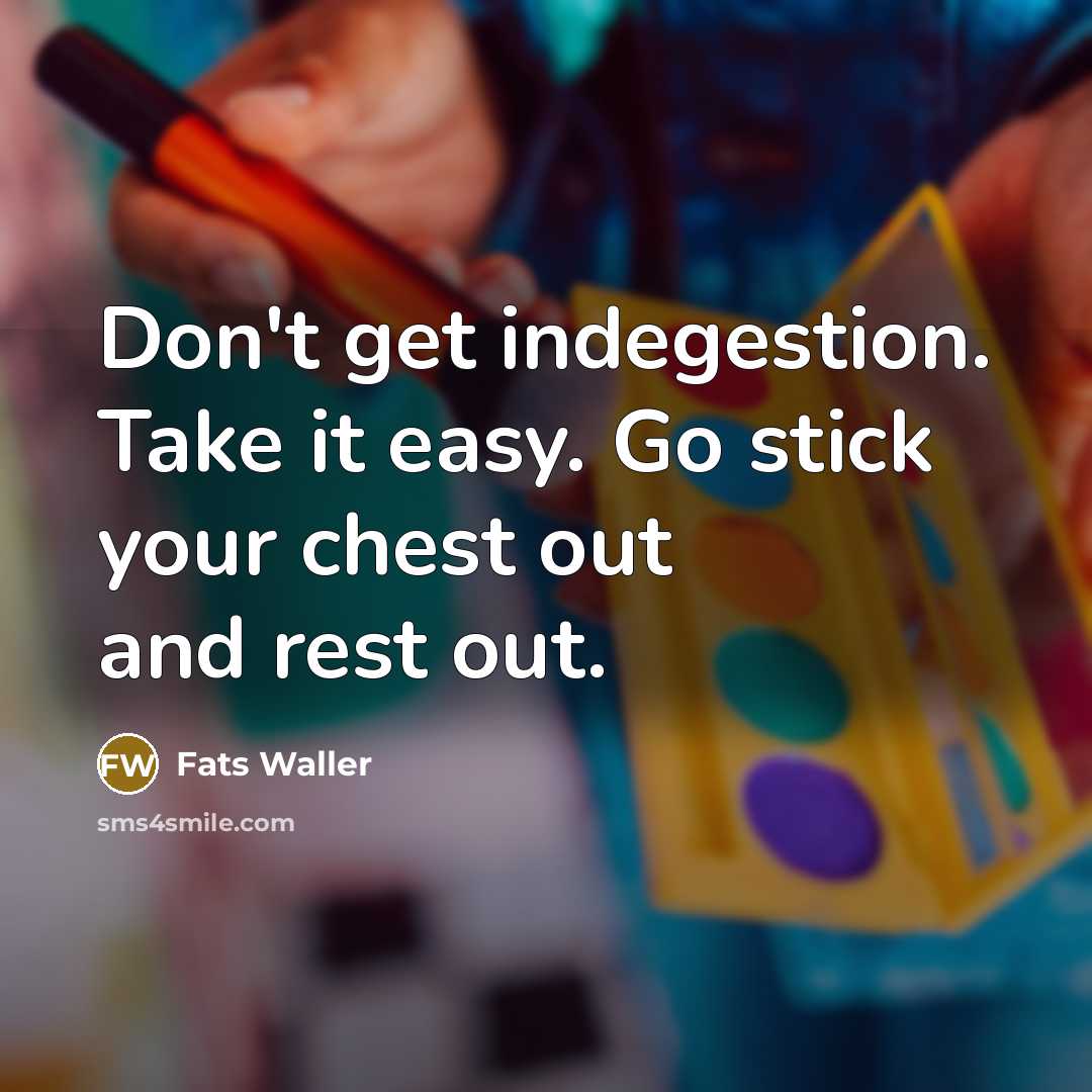 “Don't get indegestion. Take it easy. Go stick your chest…” quote by Fats Waller