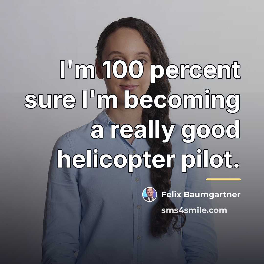 “I'm 100 percent sure I'm becoming a really good helicopter…” quote by Felix Baumgartner