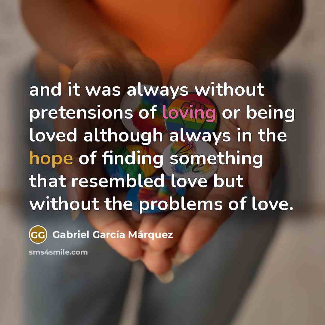 “and it was always without pretensions of loving or being…” quote by Gabriel Garcia Marquez