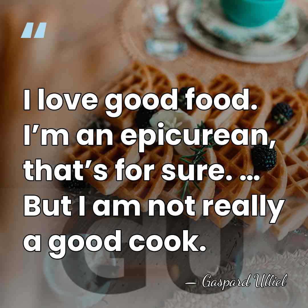 I love good food. I’m an epicurean, that’s for sure. … But&hellip; - Gaspard Ulliel