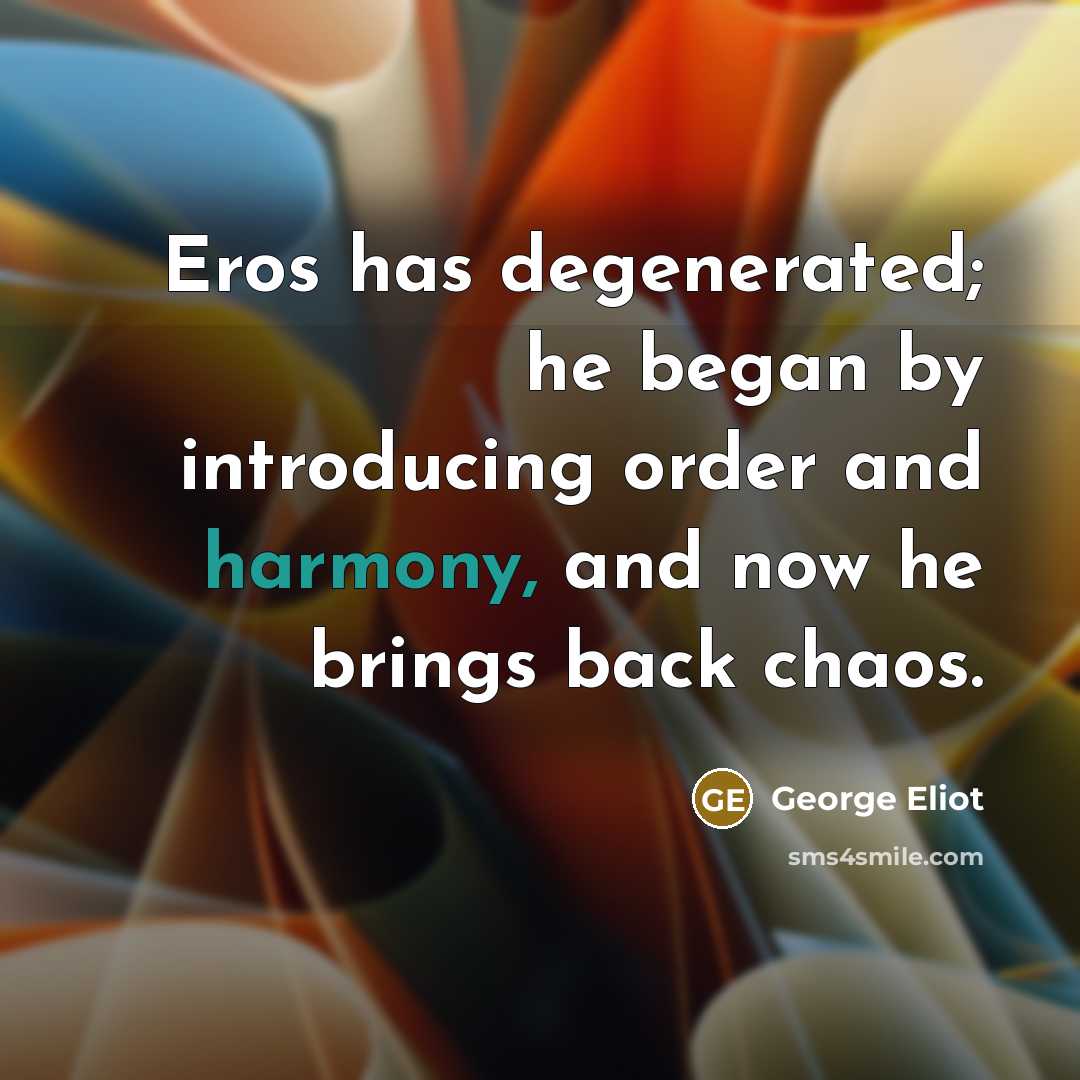 “Eros has degenerated; he began by introducing order and harmony,…” quote by George Eliot