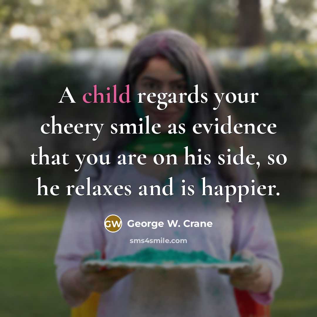 “A child regards your cheery smile as evidence that you…” quote by George W. Crane