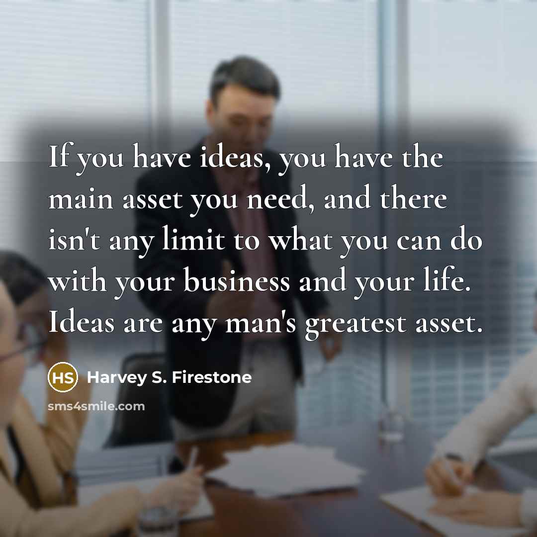 “If you have ideas, you have the main asset you…” quote by Harvey S. Firestone