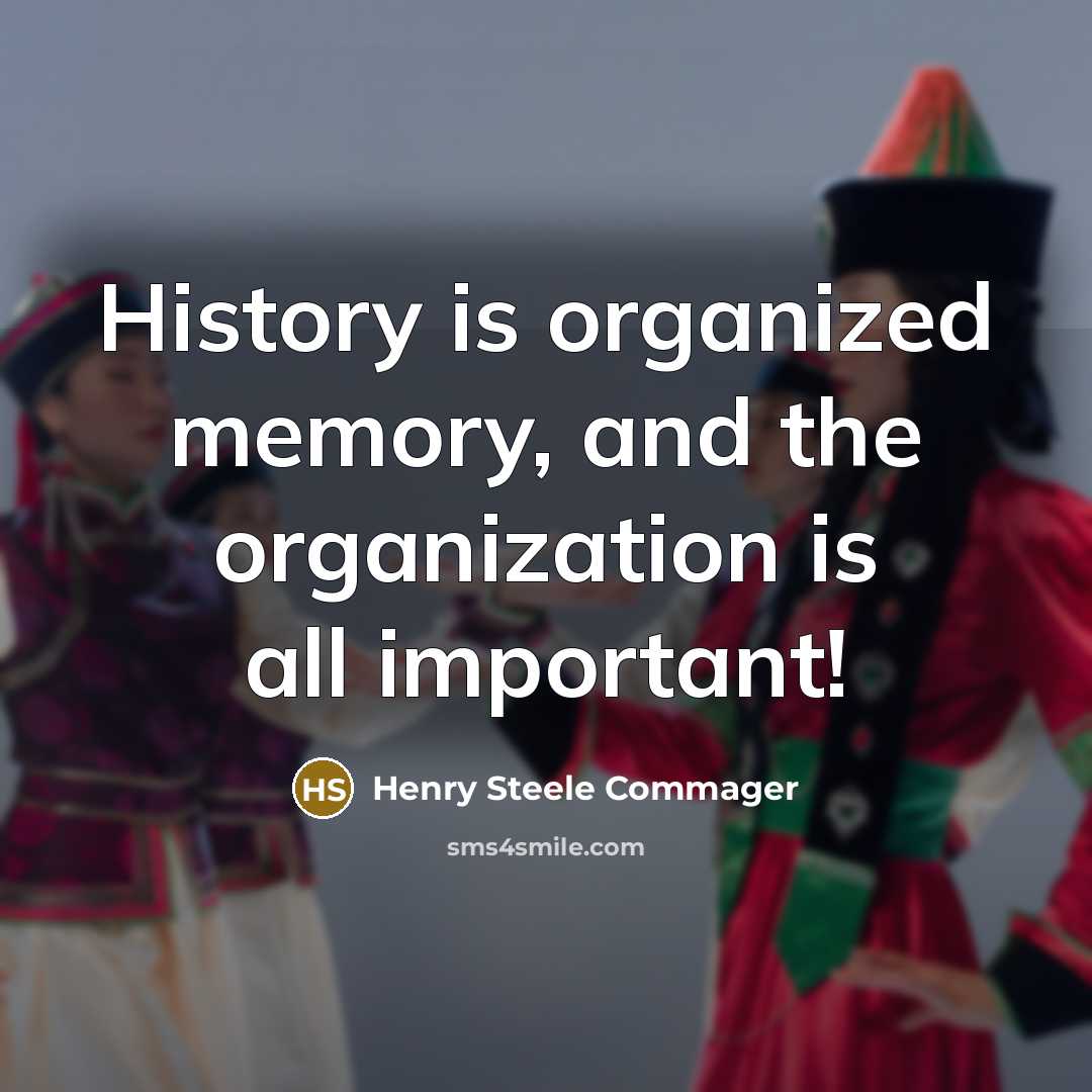 “History is organized memory, and the organization is all important!…” quote by Henry Steele Commager