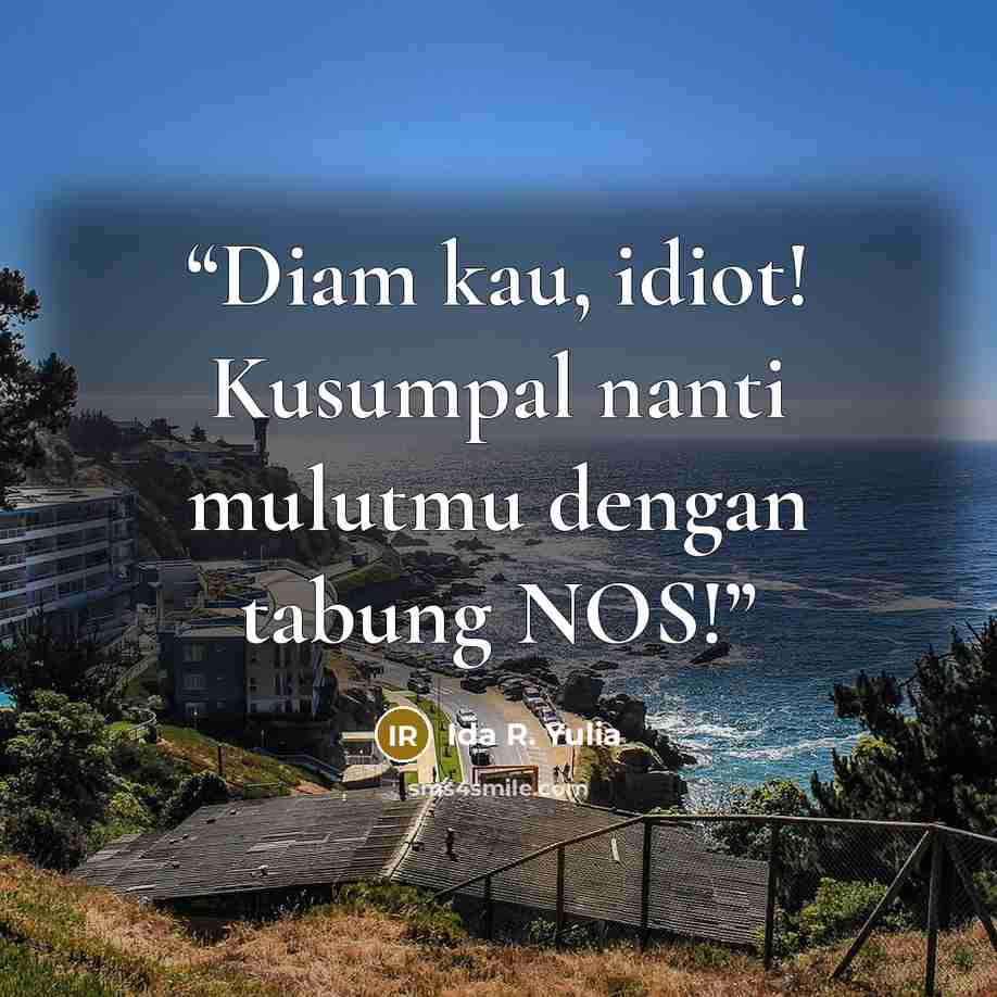 “Diam kau, idiot! Kusumpal nanti mulutmu dengan tabung NOS!” quote by Ida R. Yulia