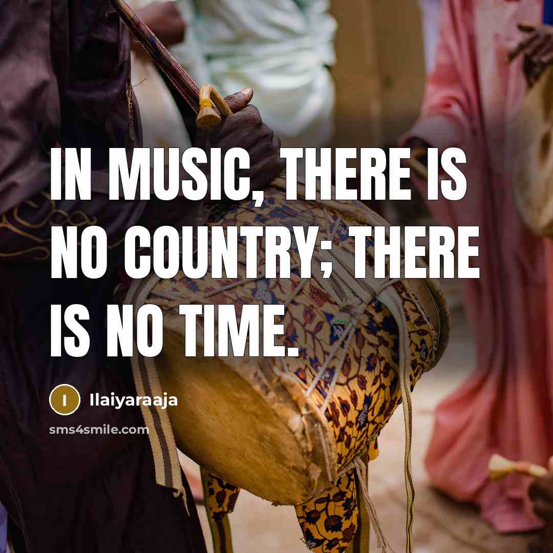 “In music, there is no country; there is no time.…” quote by Ilaiyaraaja
