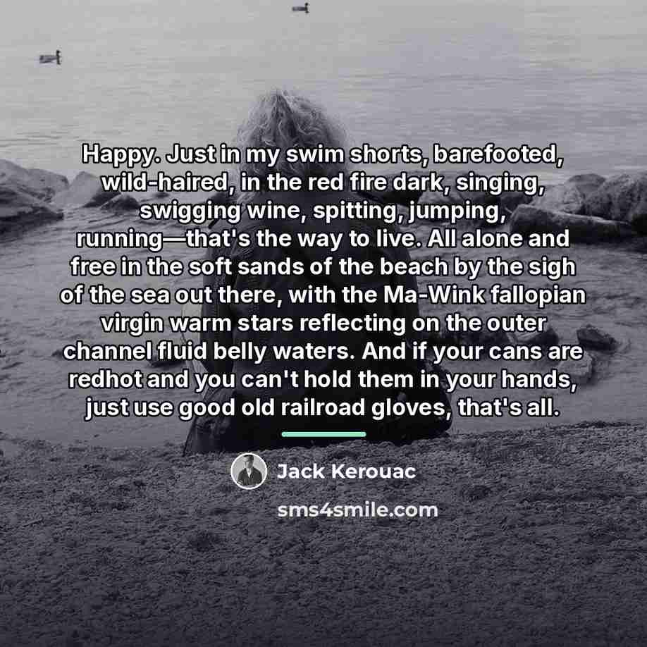 “Happy. Just in my swim shorts, barefooted, wild-haired, in the…” quote by Jack Kerouac