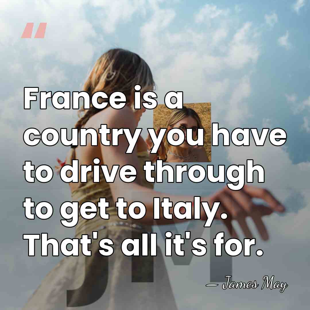 France is a country you have to drive through to get to&hellip; - James May