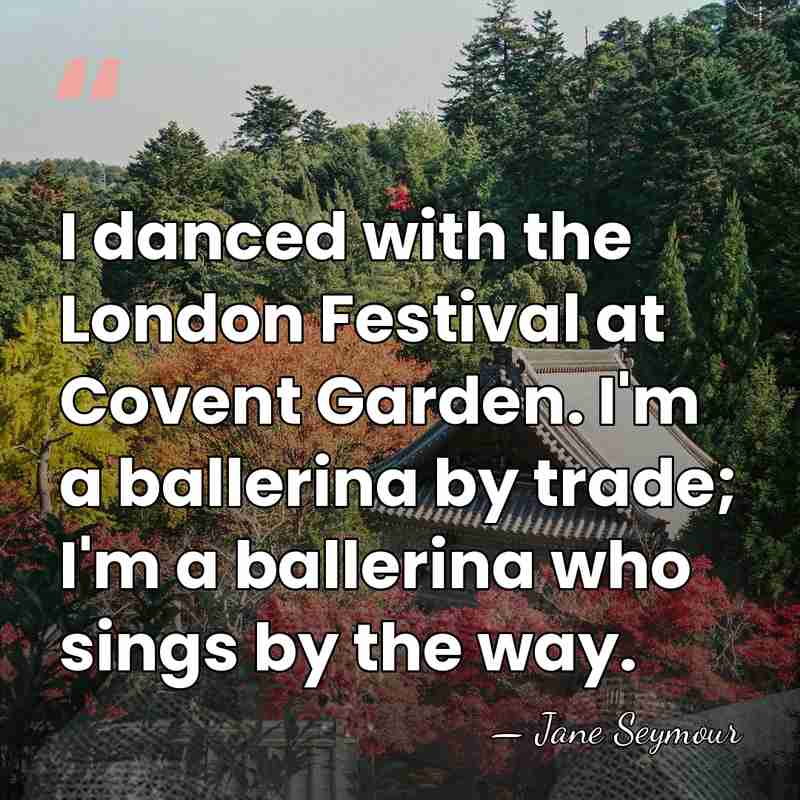I danced with the London Festival at Covent Garden. I'm a ballerina&hellip; - Jane Seymour