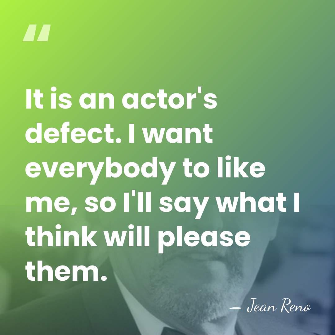 It is an actor's defect. I want everybody to like me, so&hellip; - Jean Reno