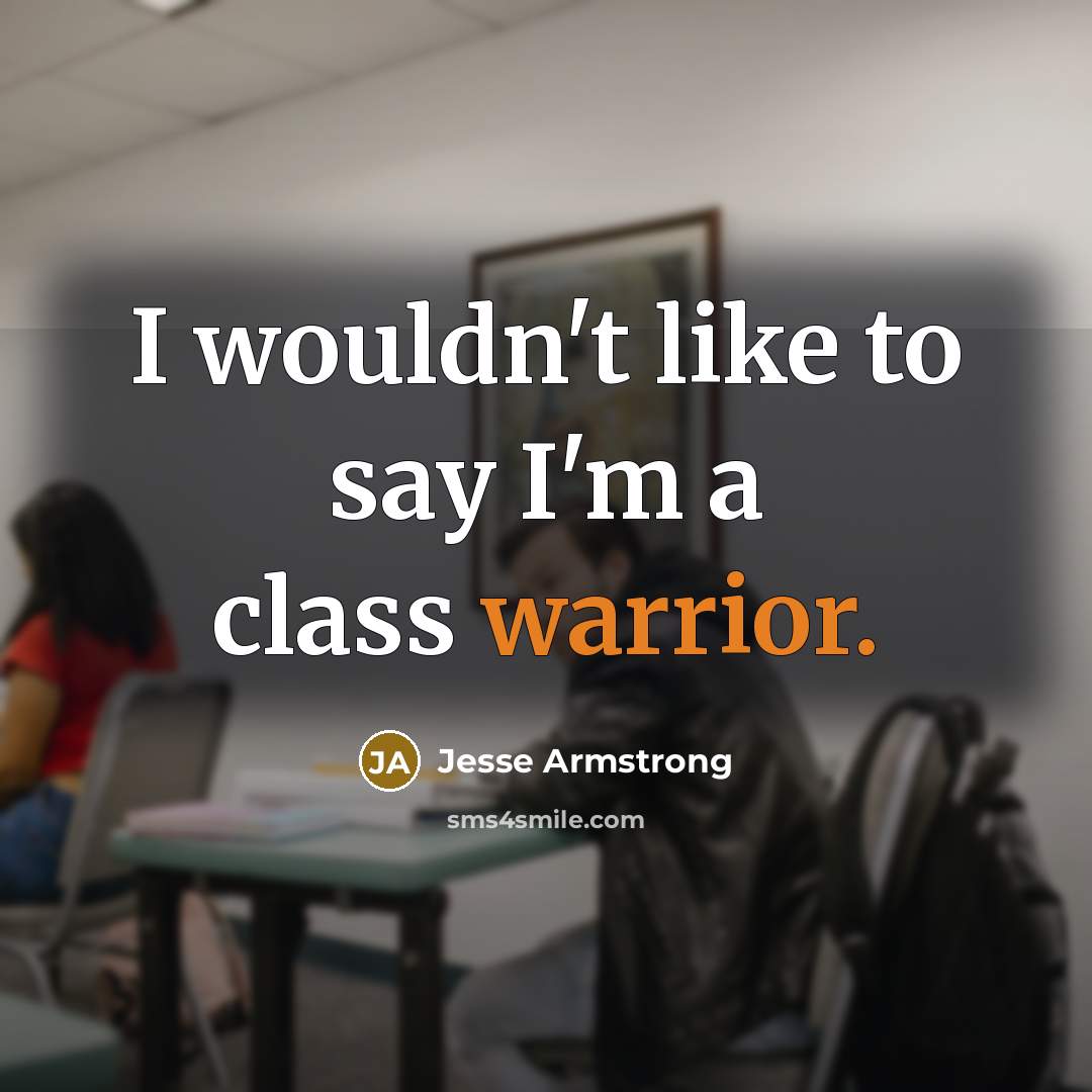 “I wouldn't like to say I'm a class warrior.…” quote by Jesse Armstrong