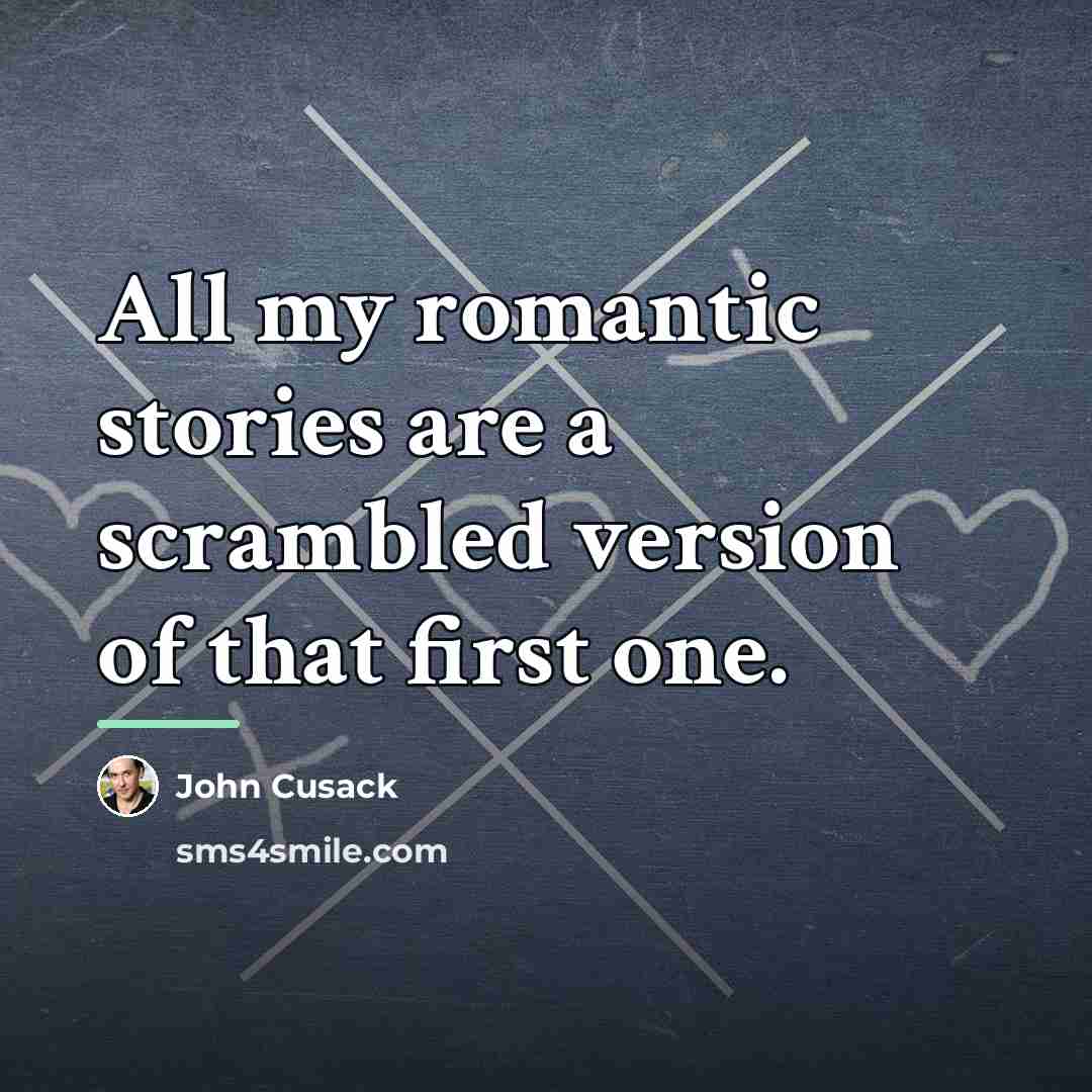 “All my romantic stories are a scrambled version of that…” quote by John Cusack