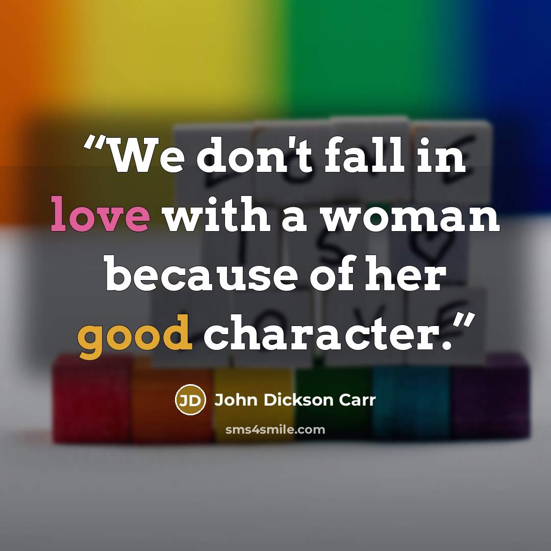 “We don't fall in love with a woman because of her good character.” quote by John Dickson Carr