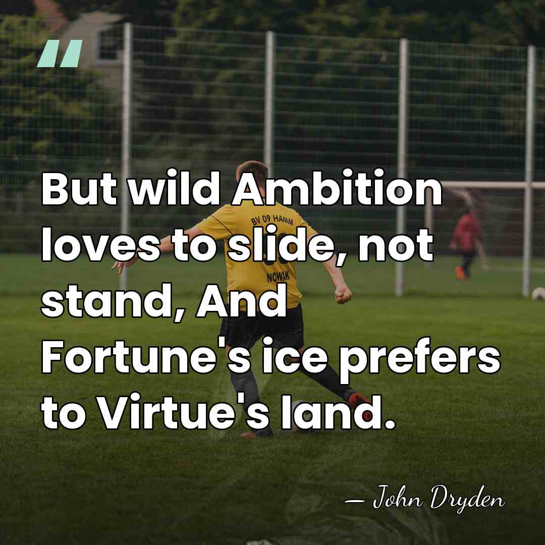 But wild Ambition loves to slide, not stand, And Fortune's ice prefers&hellip; - John Dryden