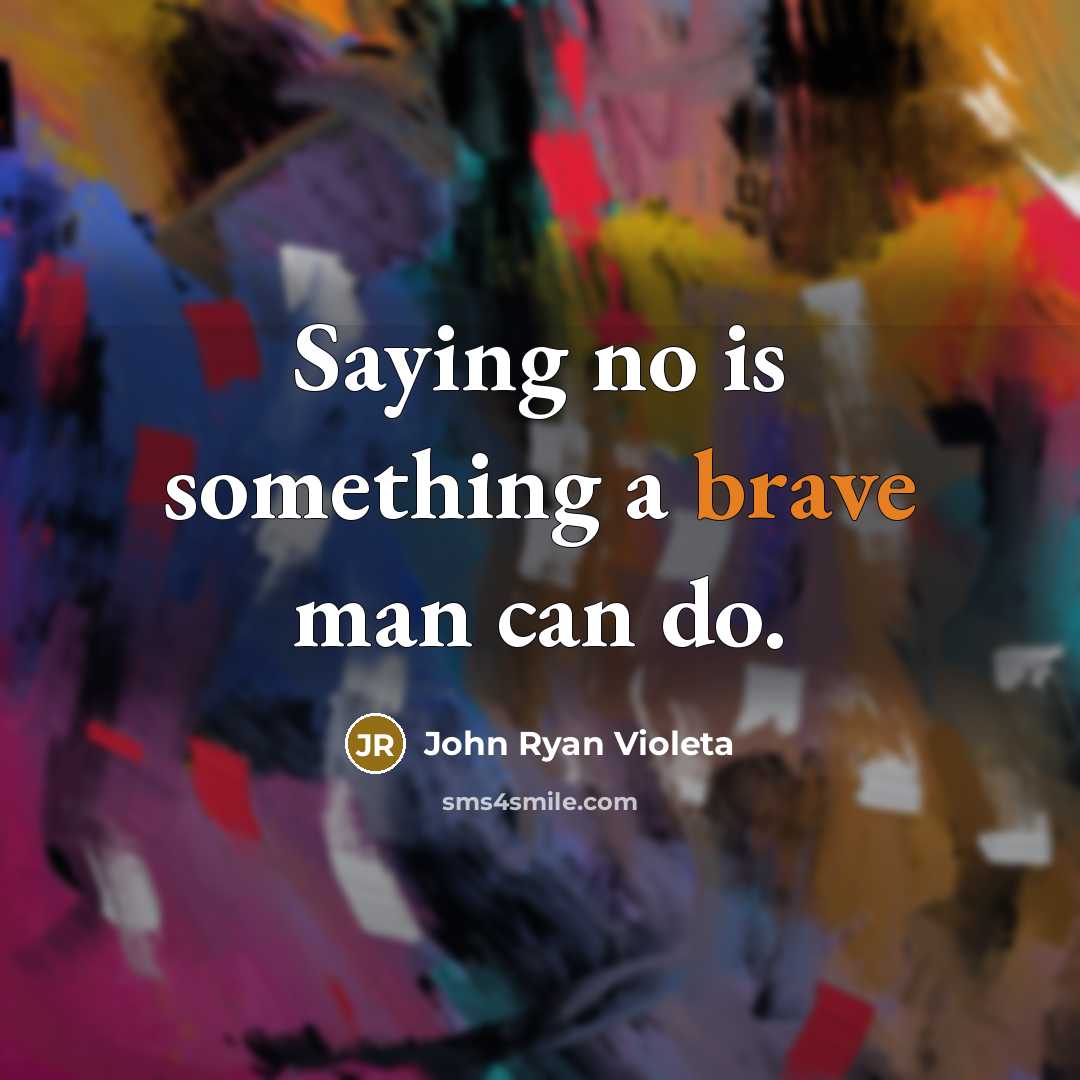 “Saying no is something a brave man can do.” quote by John Ryan Violeta