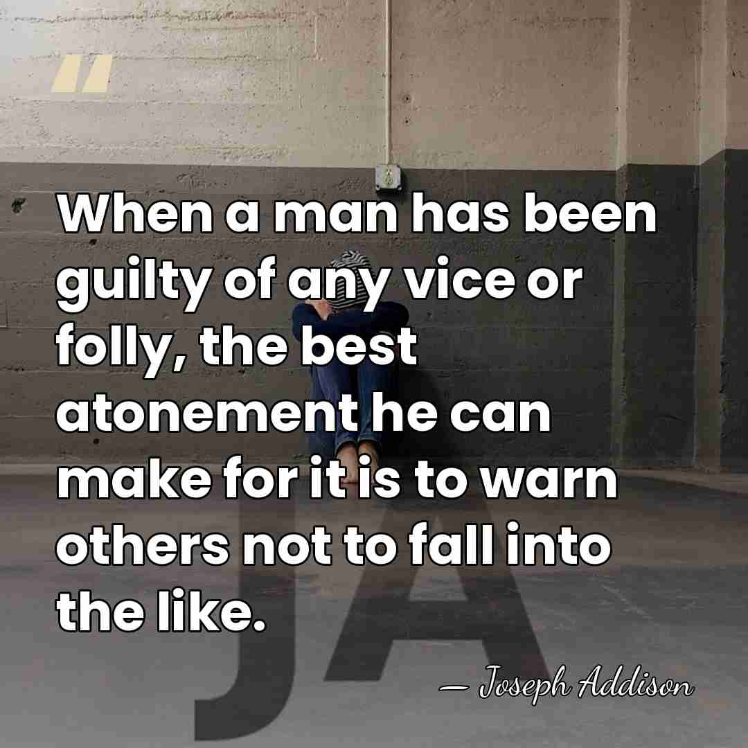 When a man has been guilty of any vice or folly, the&hellip; - Joseph Addison