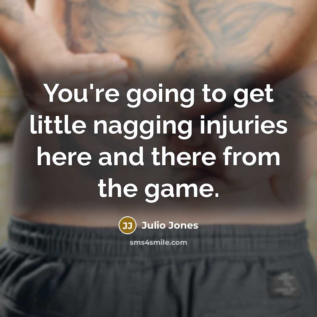 “You're going to get little nagging injuries here and there…” quote by Julio Jones