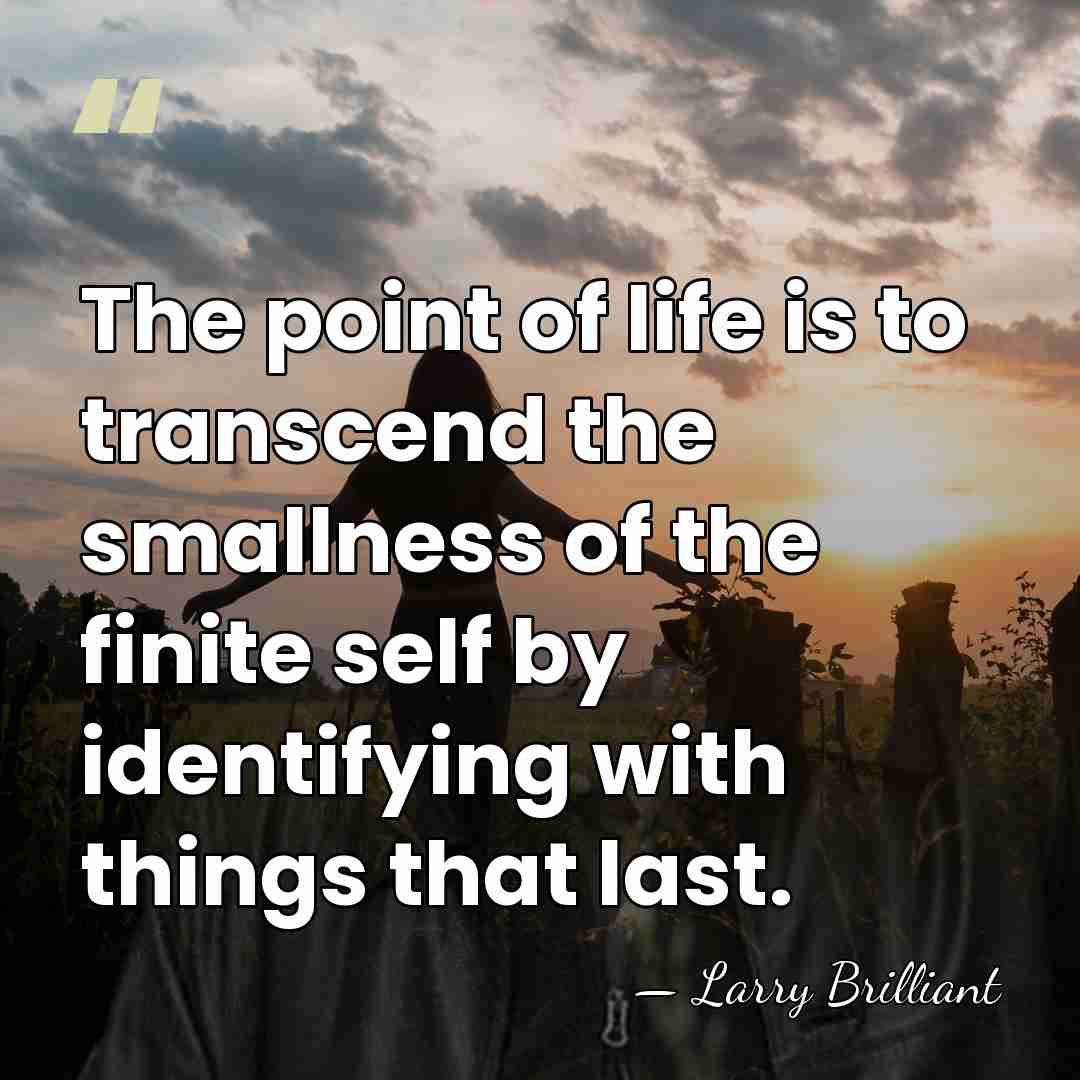 The point of life is to transcend the smallness of the finite&hellip; - Larry Brilliant