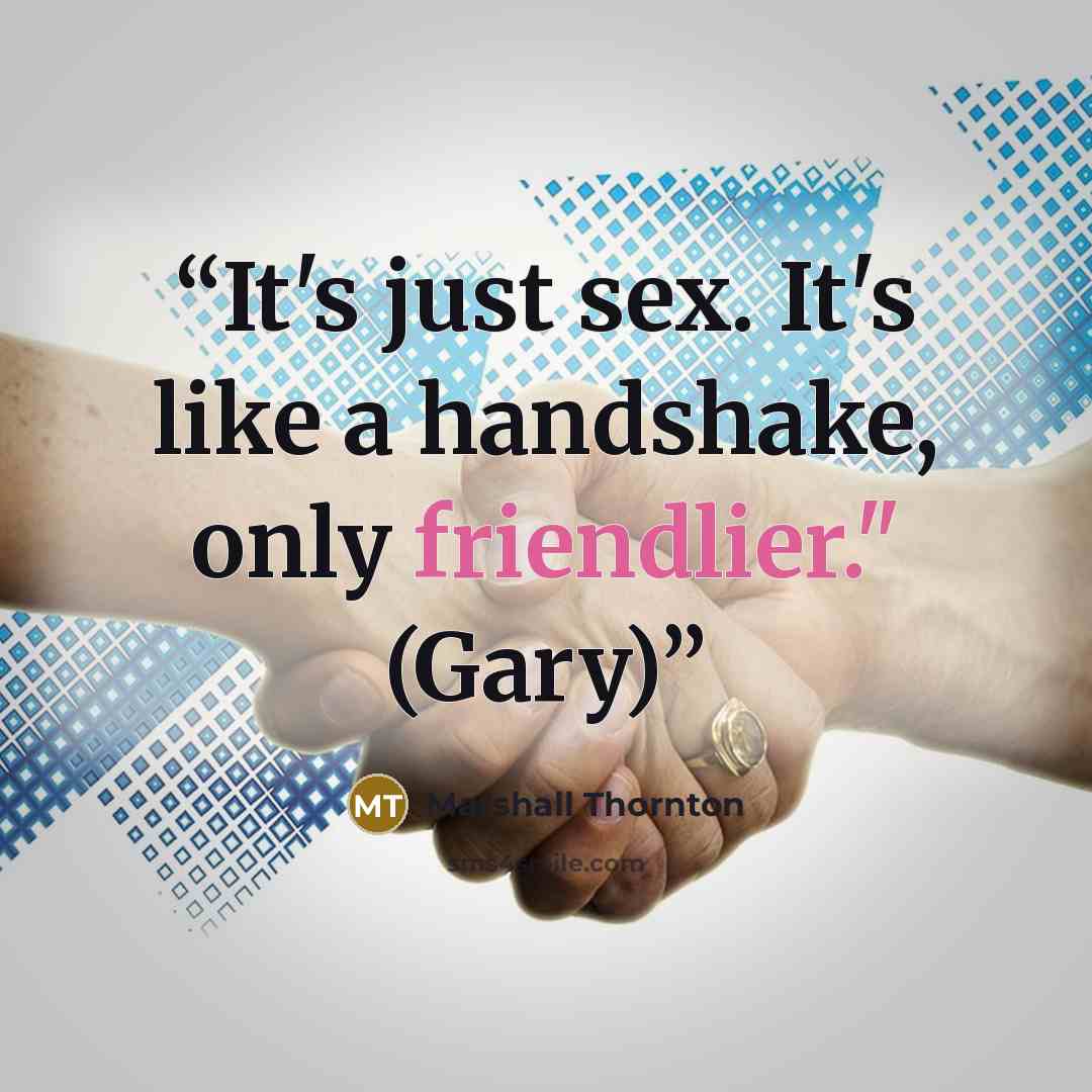 “It's just sex. It's like a handshake, only friendlier." (Gary)” quote by Marshall Thornton
