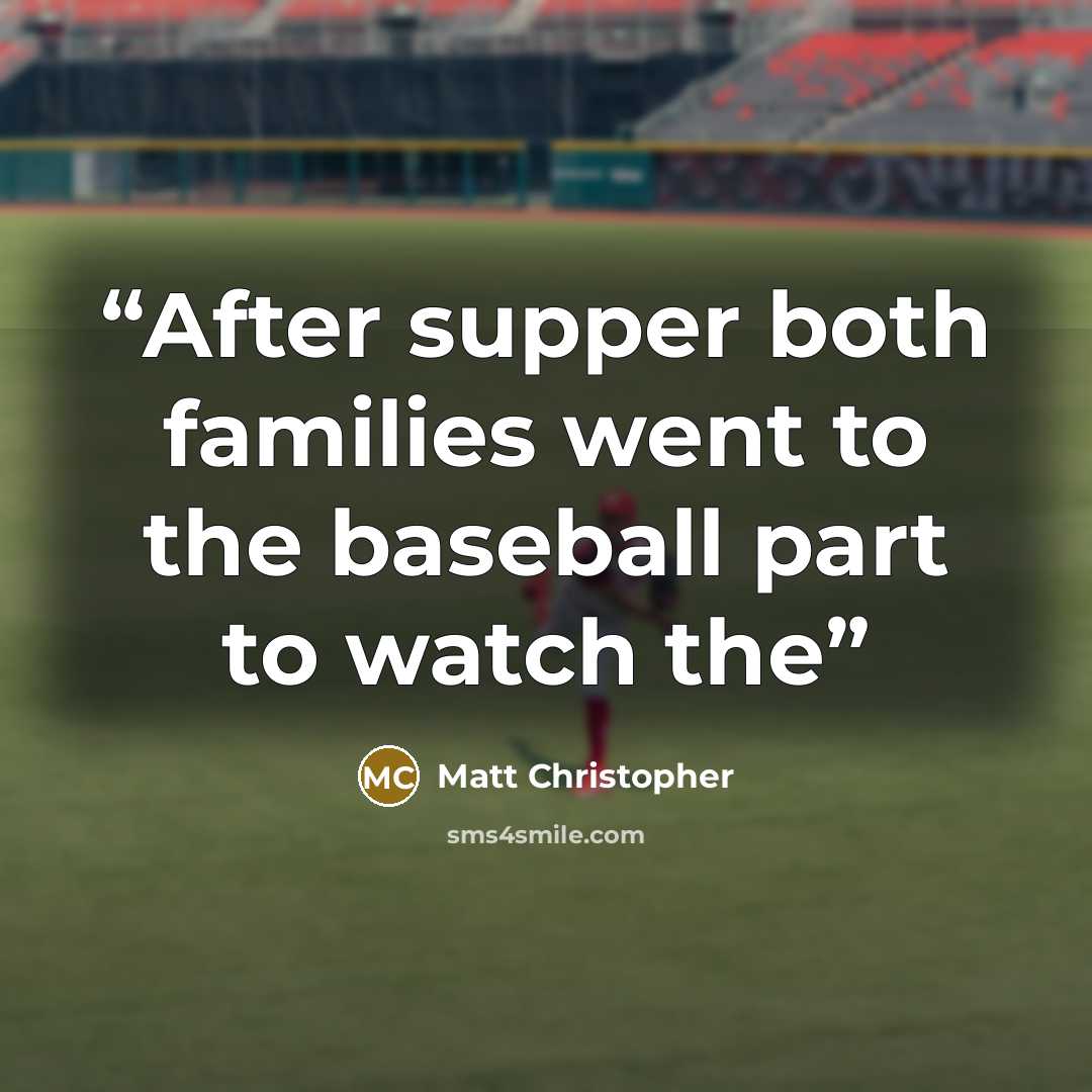 “After supper both families went to the baseball part to watch the” quote by Matt Christopher