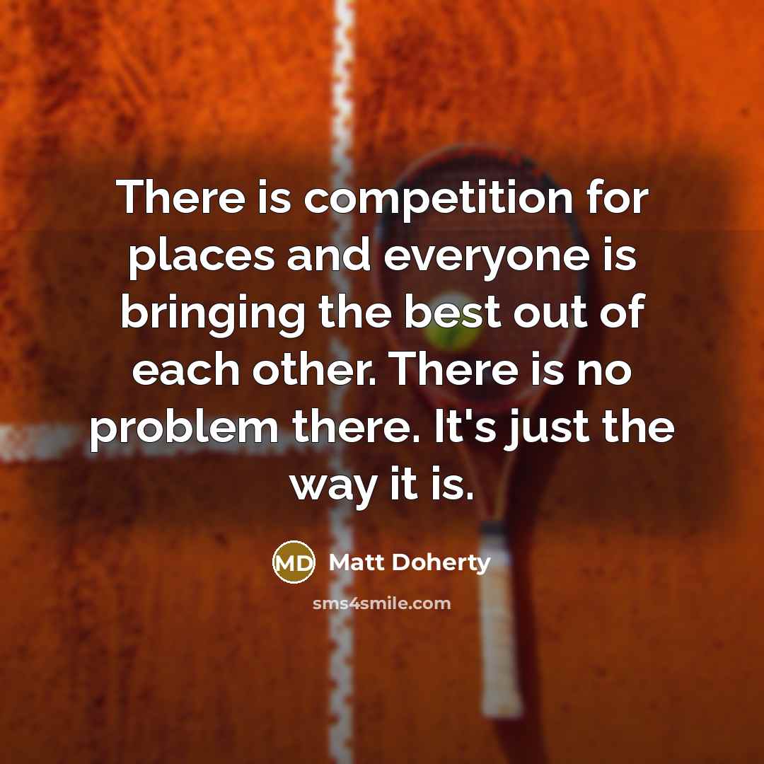 “There is competition for places and everyone is bringing the…” quote by Matt Doherty