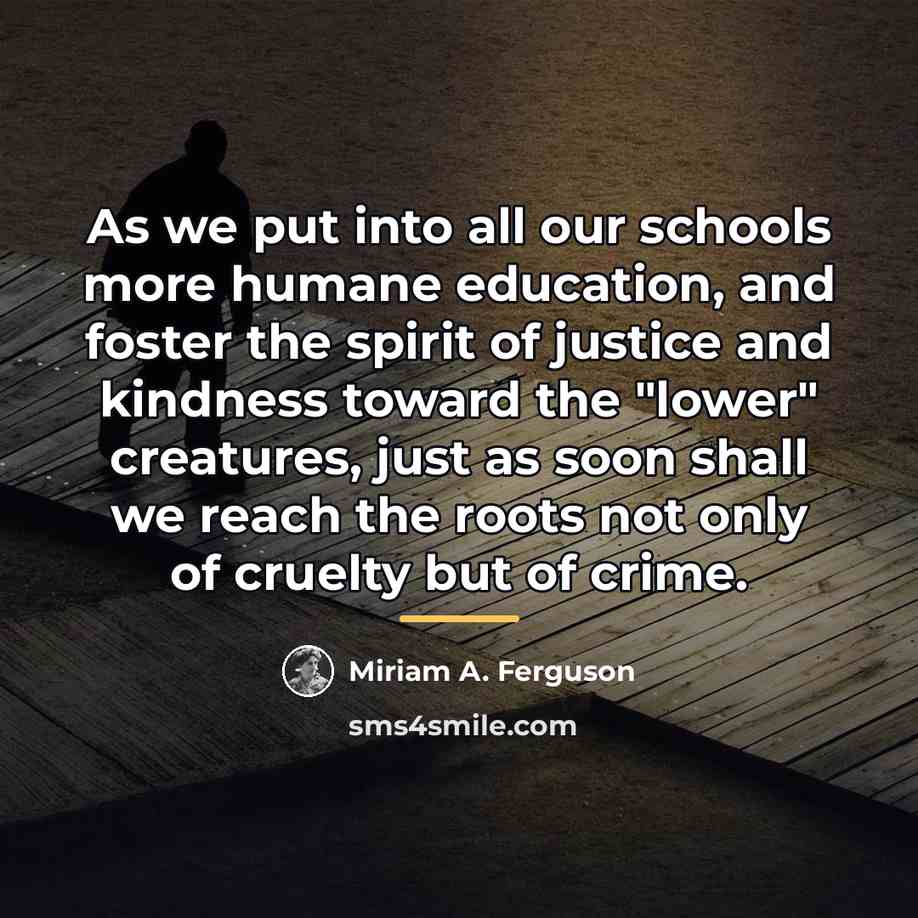 “As we put into all our schools more humane education,…” quote by Miriam A. Ferguson