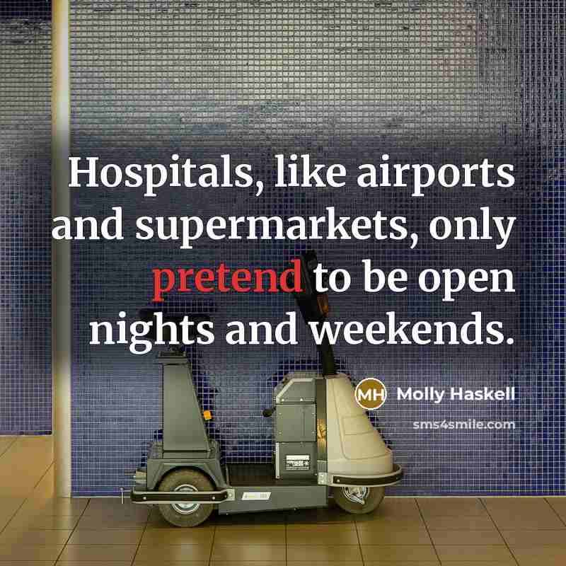“Hospitals, like airports and supermarkets, only pretend to be open…” quote by Molly Haskell