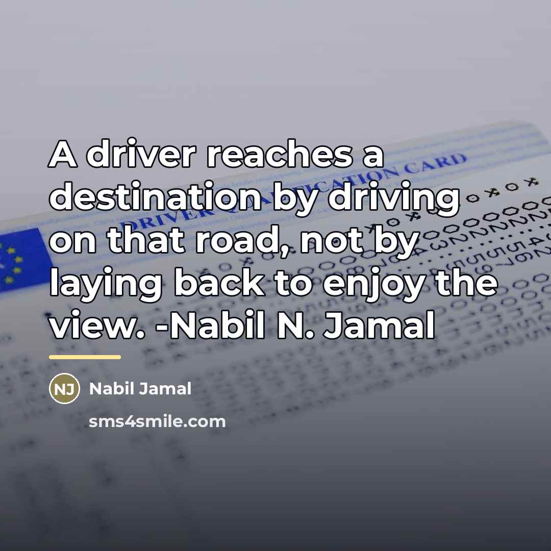 “A driver reaches a destination by driving on that road,…” quote by Nabil Jamal