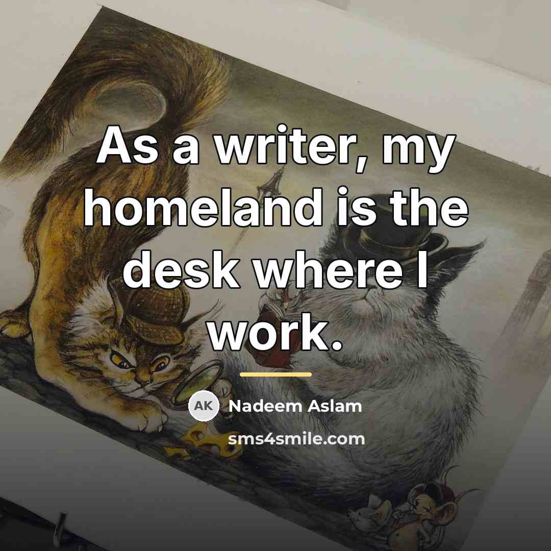 “As a writer, my homeland is the desk where I…” quote by Nadeem Aslam
