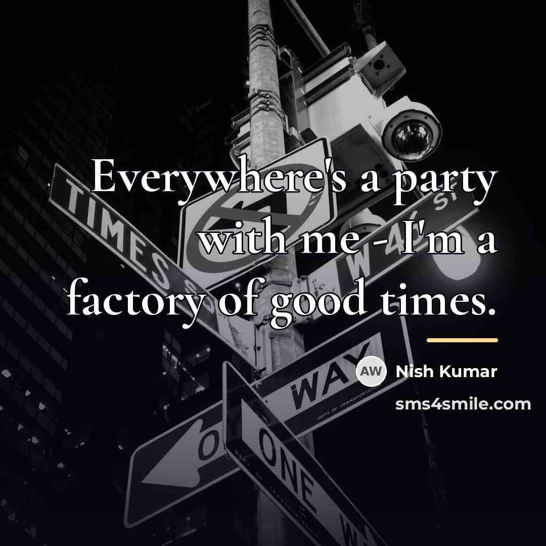 “Everywhere's a party with me - I'm a factory of…” quote by Nish Kumar