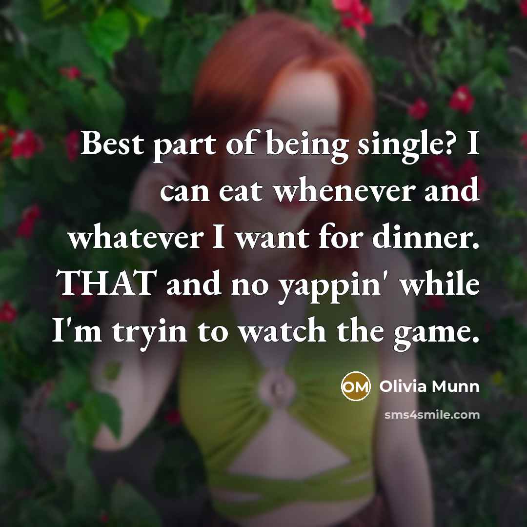 “Best part of being single? I can eat whenever and whatever I want for dinner. THAT and no yappin' while I'm tryin to watch the game.” quote by Olivia Munn