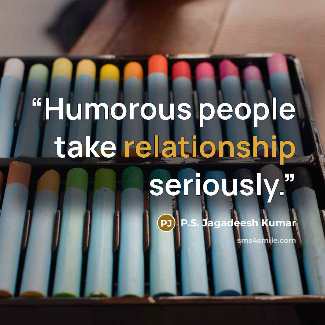 “Humorous people take relationship seriously.” quote by P.S. Jagadeesh Kumar